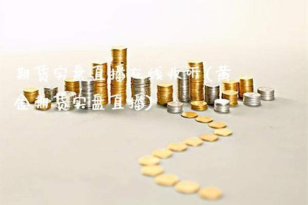 期货实盘直播在线收听(黄金期货实盘直播)_https://www.boyangwujin.com_期货开户_第1张