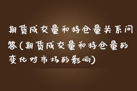 期货成交量和持仓量关系问答(期货成交量和持仓量的变化对市场的影响)_https://www.boyangwujin.com_期货直播间_第1张