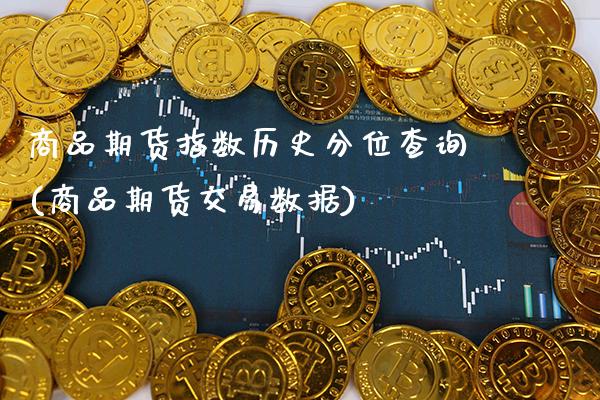 商品期货指数历史分位查询(商品期货交易数据)