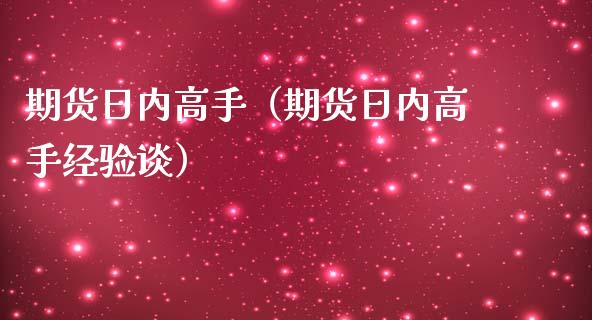 期货日内高手（期货日内高手经验谈）
