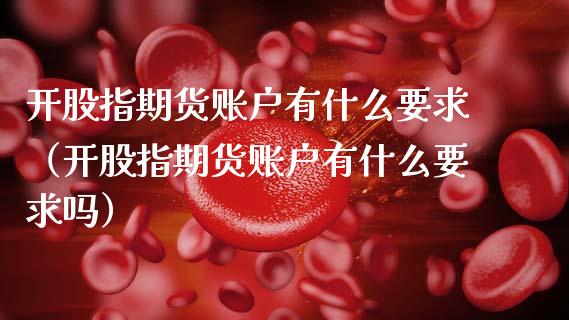 开股指期货账户有什么要求（开股指期货账户有什么要求吗）