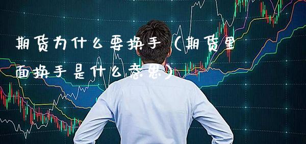 期货为什么要换手（期货里面换手是什么意思）