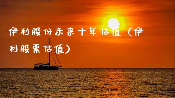 伊利股份未来十年估值（伊利股票估值）_https://www.boyangwujin.com_道指期货_第1张