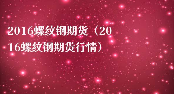 2016螺纹钢期货（2016螺纹钢期货行情）