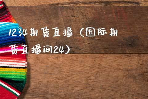 1234期货直播（国际期货直播间24）