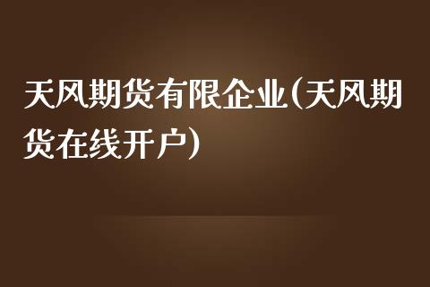 天风期货有限企业(天风期货在线开户)