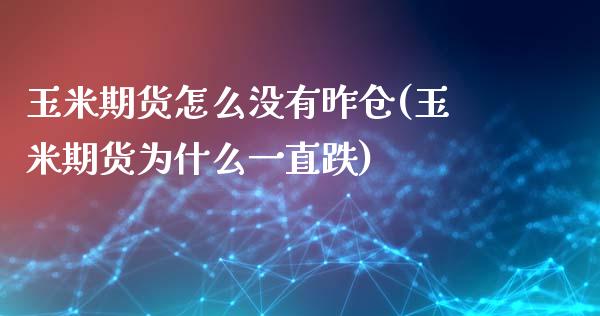 玉米期货怎么没有昨仓(玉米期货为什么一直跌)_https://www.boyangwujin.com_期货直播间_第1张