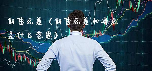 期货点差（期货点差和滑点是什么意思）