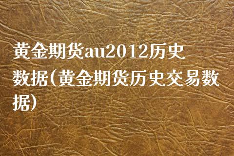 黄金期货au2012历史数据(黄金期货历史交易数据)_https://www.boyangwujin.com_期货直播间_第1张