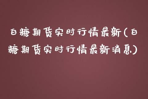 白糖期货实时行情最新(白糖期货实时行情最新消息)_https://www.boyangwujin.com_期货直播间_第1张