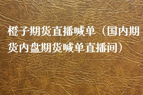 橙子期货直播喊单（国内期货内盘期货喊单直播间）