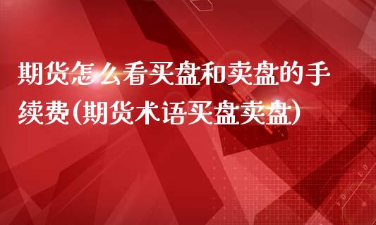 期货怎么看买盘和卖盘的手续费(期货术语买盘卖盘)_https://www.boyangwujin.com_期货直播间_第1张