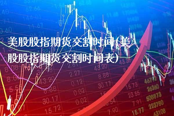 美股股指期货交割时间(美股股指期货交割时间表)_https://www.boyangwujin.com_期货直播间_第1张