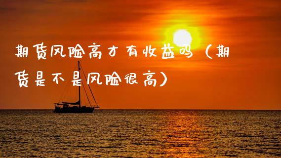期货风险高才有收益吗（期货是不是风险很高）