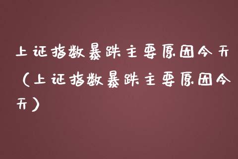 上证指数暴跌主要原因今天（上证指数暴跌主要原因今天）