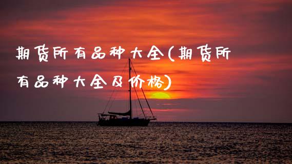 期货所有品种大全(期货所有品种大全及价格)_https://www.boyangwujin.com_期货直播间_第1张