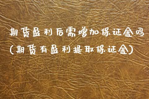 期货盈利后需增加保证金吗(期货有盈利提取保证金)_https://www.boyangwujin.com_白银期货_第1张
