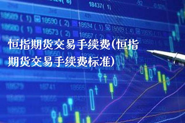 恒指期货交易手续费(恒指期货交易手续费标准)_https://www.boyangwujin.com_期货直播间_第1张