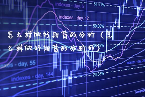怎么样做好期货的分析（怎么样做好期货的分析师）_https://www.boyangwujin.com_期货直播间_第1张