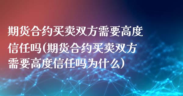 期货合约买卖双方需要高度信任吗(期货合约买卖双方需要高度信任吗为什么)