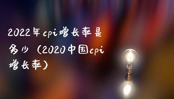 2022年cpi增长率是多少（2020中国cpi增长率）_https://www.boyangwujin.com_原油期货_第1张