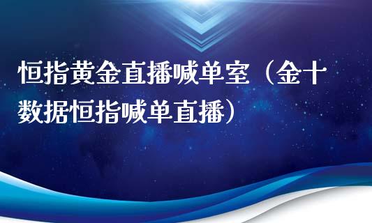 恒指黄金直播喊单室（金十数据恒指喊单直播）_https://www.boyangwujin.com_纳指期货_第1张