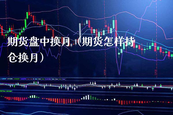 期货盘中换月（期货怎样持仓换月）_https://www.boyangwujin.com_期货直播间_第1张