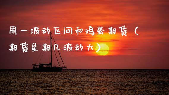 周一波动区间和鸡蛋期货（期货星期几波动大）