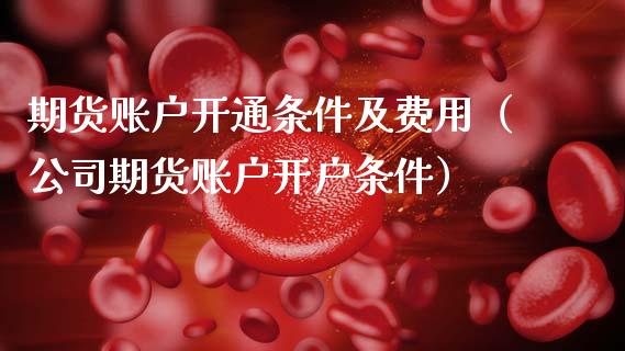 期货账户开通条件及费用（公司期货账户开户条件）_https://www.boyangwujin.com_黄金期货_第1张