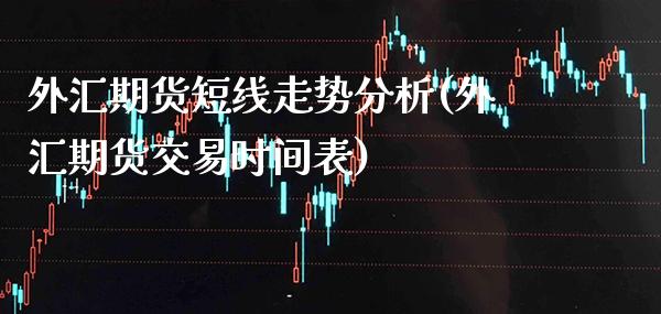 外汇期货短线走势分析(外汇期货交易时间表)_https://www.boyangwujin.com_原油期货_第1张