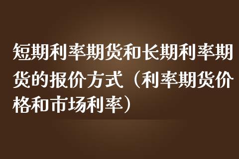 短期利率期货和长期利率期货的报价方式（利率期货价格和市场利率）_https://www.boyangwujin.com_期货直播间_第1张
