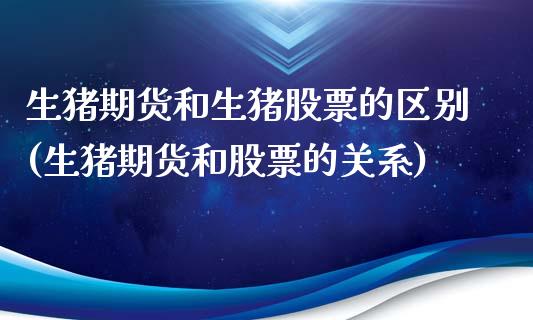 生猪期货和生猪股票的区别(生猪期货和股票的关系)_https://www.boyangwujin.com_纳指期货_第1张