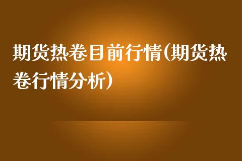 期货热卷目前行情(期货热卷行情分析)_https://www.boyangwujin.com_道指期货_第1张
