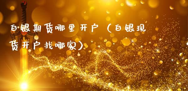 白银期货哪里开户（白银现货开户找哪家）_https://www.boyangwujin.com_纳指期货_第1张