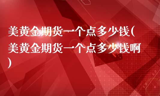 美黄金期货一个点多少钱(美黄金期货一个点多少钱啊)