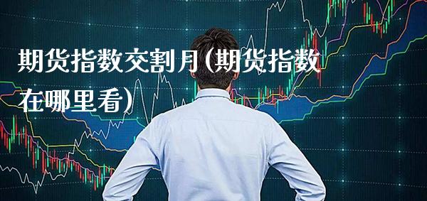 期货指数交割月(期货指数在哪里看)_https://www.boyangwujin.com_原油期货_第1张