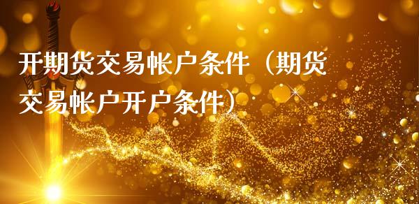 开期货交易帐户条件（期货交易帐户开户条件）