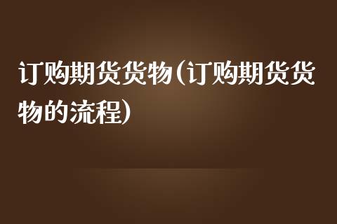 订购期货货物(订购期货货物的流程)_https://www.boyangwujin.com_期货直播间_第1张