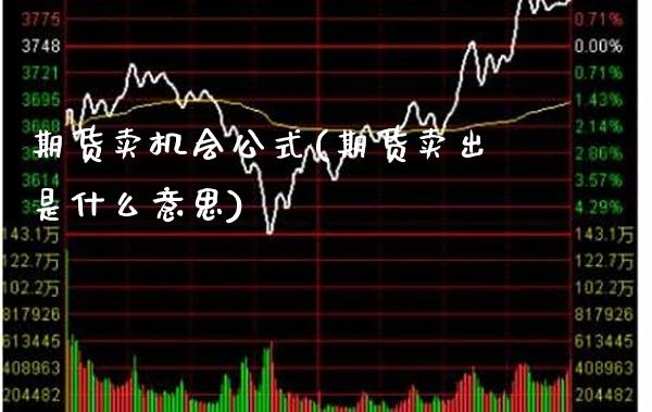 期货卖机会公式(期货卖出是什么意思)_https://www.boyangwujin.com_期货直播间_第1张