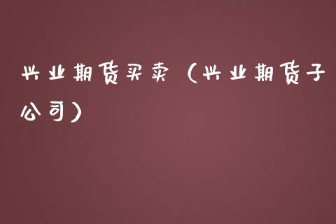 兴业期货买卖（兴业期货子公司）_https://www.boyangwujin.com_道指期货_第1张