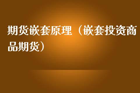 期货嵌套原理（嵌套投资商品期货）_https://www.boyangwujin.com_期货直播间_第1张