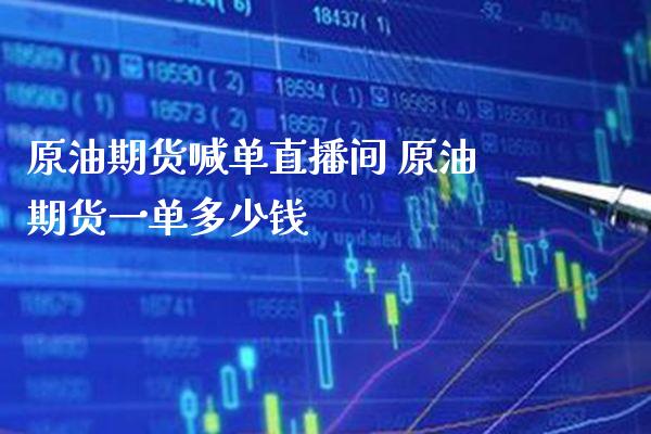 原油期货喊单直播间 原油期货一单多少钱