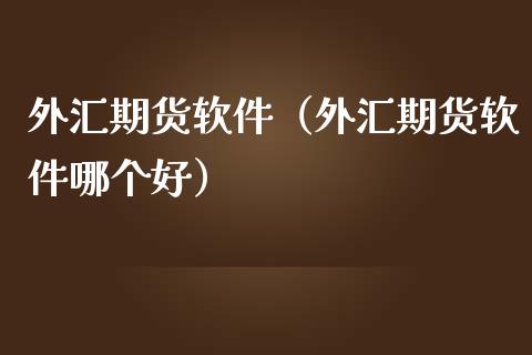 外汇期货软件（外汇期货软件哪个好）_https://www.boyangwujin.com_黄金期货_第1张
