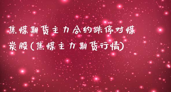 焦煤期货主力合约跌停对煤炭股(焦煤主力期货行情)_https://www.boyangwujin.com_期货直播间_第1张