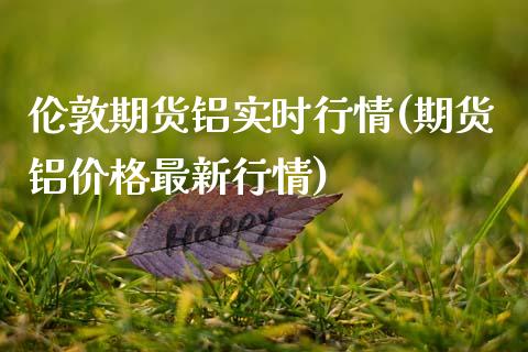 伦敦期货铝实时行情(期货铝价格最新行情)