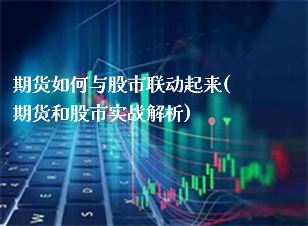 期货如何与股市联动起来(期货和股市实战解析)