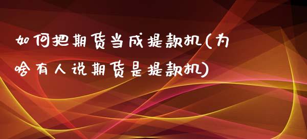 如何把期货当成提款机(为啥有人说期货是提款机)_https://www.boyangwujin.com_期货直播间_第1张