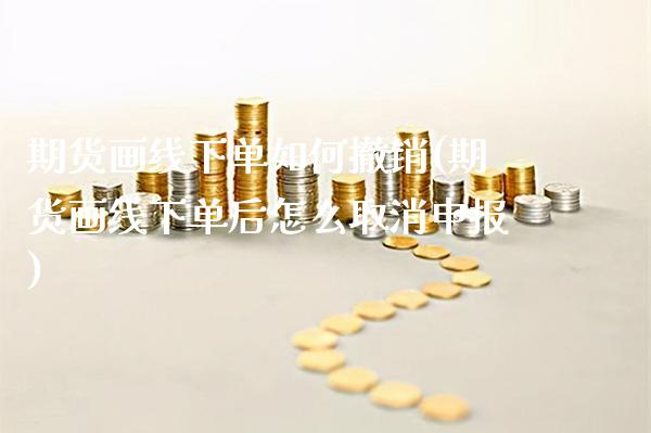 期货画线下单如何撤销(期货画线下单后怎么取消申报)_https://www.boyangwujin.com_原油直播间_第1张