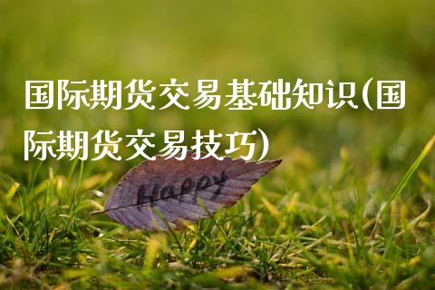 国际期货交易基础知识(国际期货交易技巧)_https://www.boyangwujin.com_道指期货_第1张