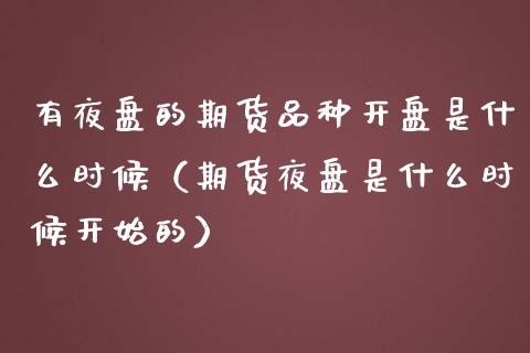 有夜盘的期货品种开盘是什么时候（期货夜盘是什么时候开始的）_https://www.boyangwujin.com_期货直播间_第1张